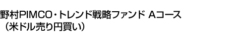 野村PIMCO・トレンド戦略ファンド Aコース(米ドル売り円買い)