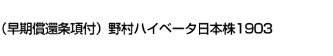 (早期償還条項付)野村ハイベータ日本株1903