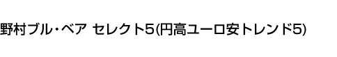 野村ブル・ベア セレクト5(円高ユーロ安トレンド5)