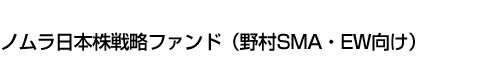 ノムラ日本株戦略ファンド(野村SMA・EW向け)