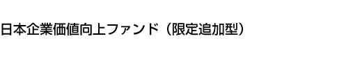 日本企業価値向上ファンド(限定追加型)