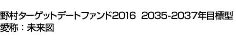 野村ターゲットデートファンド2016　2035-2037年目標型　愛称:未来図