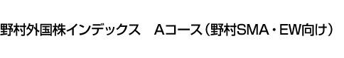 野村外国株インデックス Aコース(野村SMA・EW向け)