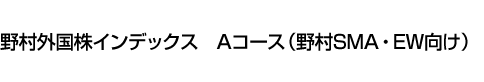 野村外国株インデックス　Aコース(野村SMA・EW向け)