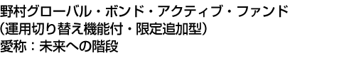 野村グローバル・ボンド・アクティブ・ファンド(運用切り替え機能付・限定追加型) 愛称:未来への階段