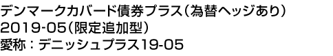 デンマークカバード債券プラス(為替ヘッジあり)2019-05(限定追加型) 愛称:デニッシュプラス19-05
