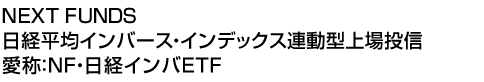 NEXT FUNDS 日経平均インバース・インデックス連動型上場投信 (愛称:NF・日経インバETF)