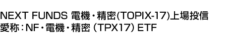 NEXT FUNDS 電機・精密(TOPIX-17)上場投信 (愛称:NF・電機・精密(TPX17)ETF)