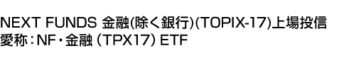 NEXT FUNDS 金融(除く銀行)(TOPIX-17)上場投信 (愛称:NF・金融(TPX17)ETF)