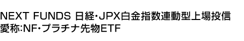 NEXT FUNDS 日経・JPX白金指数連動型上場投信 (愛称:NF・プラチナ先物ETF)