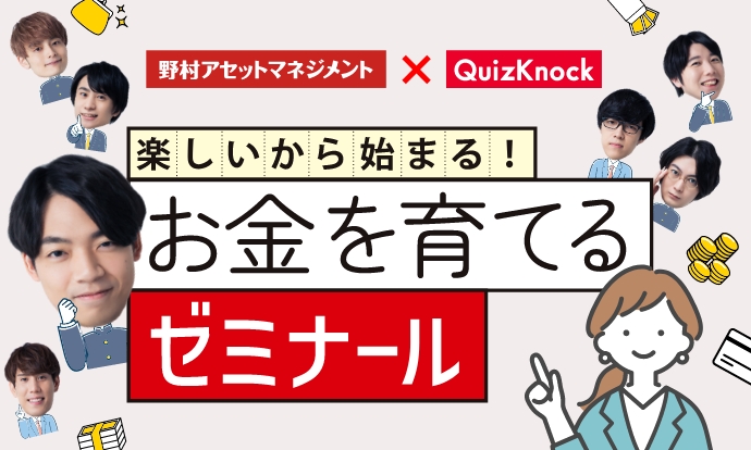 野村アセットマネジメント×QuizKnock 楽しいから始まる！お金を育てるゼミナール