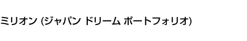 ミリオン (ジャパン ドリーム ポートフォリオ)