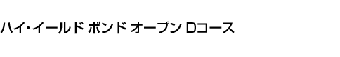 ハイ・イールド ボンド オープン Dコース