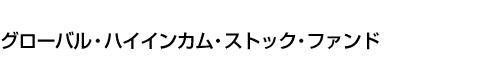 グローバル・ハイインカム・ストック・ファンド