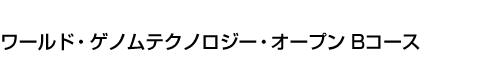 ワールド・ゲノムテクノロジー・オープン Bコース