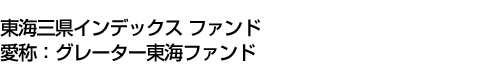 東海三県インデックス ファンド　(愛称:グレーター東海ファンド)