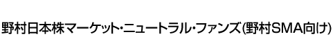 野村日本株マーケット・ニュートラル・ファンズ(野村SMA向け)