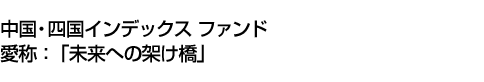 中国・四国インデックス ファンド<BR>(愛称:「未来への架け橋」)