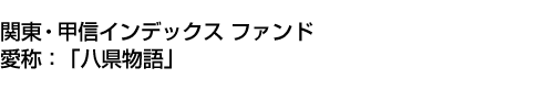 関東・甲信インデックス ファンド(愛称:「八県物語」)