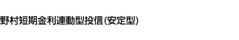 野村短期金利連動型投信(安定型)