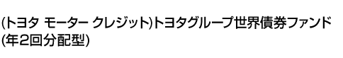 (トヨタ モーター クレジット)トヨタグループ世界債券ファンド(年2回分配型)