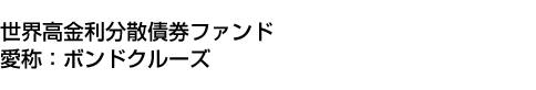 世界高金利分散債券ファンド　(愛称:ボンドクルーズ)