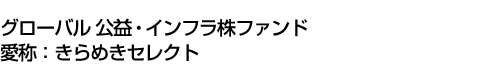 グローバル 公益・インフラ株ファンド (愛称:きらめきセレクト)