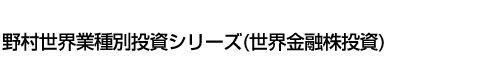 野村世界業種別投資シリーズ(世界金融株投資)