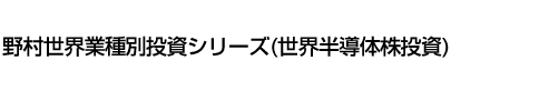 野村世界業種別投資シリーズ(世界半導体株投資)