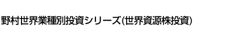 野村世界業種別投資シリーズ(世界資源株投資)