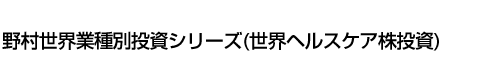 野村世界業種別投資シリーズ(世界ヘルスケア株投資)