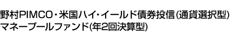 野村PIMCO・米国ハイ・イールド債券投信(通貨選択型)マネープールファンド(年2回決算型)