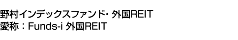 野村インデックスファンド・外国REIT(愛称:Funds-i 外国REIT)