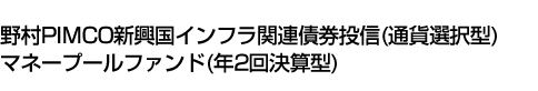 野村PIMCO新興国インフラ関連債券投信(通貨選択型)マネープールファンド(年2回決算型)