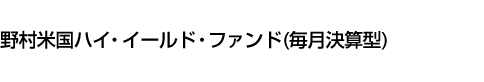 野村米国ハイ・イールド・ファンド(毎月決算型)