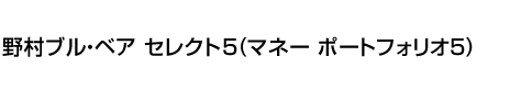 野村ブル・ベア セレクト5(マネー ポートフォリオ5)