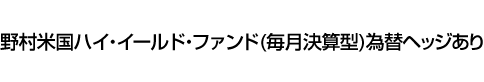 野村米国ハイ・イールド・ファンド(毎月決算型)為替ヘッジあり