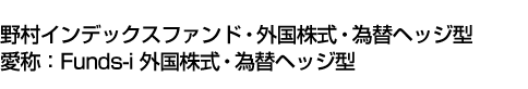 野村インデックスファンド・外国株式・為替ヘッジ型(愛称:Funds-i 外国株式・為替ヘッジ型)