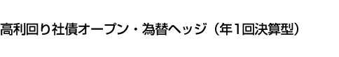 高利回り社債オープン・為替ヘッジ(年1回決算型)