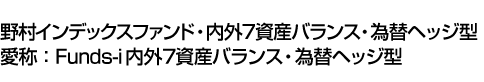 野村インデックスファンド・内外7資産バランス・為替ヘッジ型(愛称:Funds-i内外7資産バランス・為替ヘッジ型)