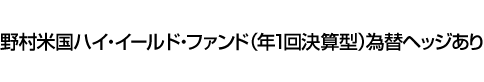 野村米国ハイ・イールド・ファンド(年1回決算型)為替ヘッジあり