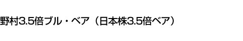 野村3.5倍ブル・ベア(日本株3.5倍ベア)