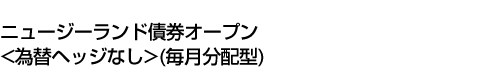 ニュージーランド債券オープン<為替ヘッジなし>(毎月分配型)