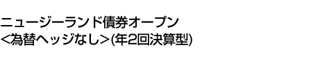 ニュージーランド債券オープン<為替ヘッジなし>(年2回決算型)