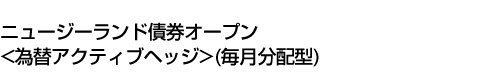 ニュージーランド債券オープン<為替アクティブヘッジ>(毎月分配型)