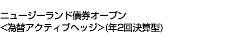 ニュージーランド債券オープン<為替アクティブヘッジ>(年2回決算型)