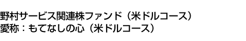 野村サービス関連株ファンド(米ドルコース)　愛称:もてなしの心(米ドルコース)