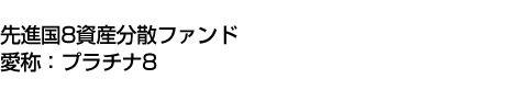 先進国8資産分散ファンド(愛称:プラチナ8)