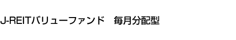 J-REITバリューファンド　毎月分配型