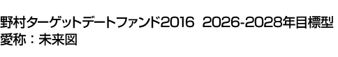 野村ターゲットデートファンド2016　2026-2028年目標型　愛称:未来図